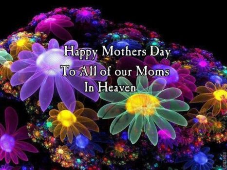 HAPPY MOTHERS DAY TO ALL OUR MOMS IN HEAVEN