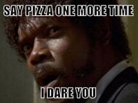 say pizza one more time