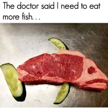 The doctor said I need to eat more fish...