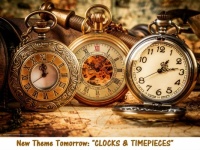 New Theme Tomorrow: "Clocks & TImepieces"  Have Fun.