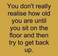 You don't really realise how old you are until....