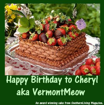 Happy Birthday Dearest Cheryl/VermontMeow.  Have a great day and year ahead.  Hugs.