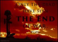 Only the dead have seen the end of war ~ Plato