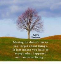MOVING ON DOESNT MEAN YOU FORGET ABOUT THINGS.  IT JUST MEANS YOU HAVE TO ACCEPT WHAT HAPPENED AND CONTINUE LIVING